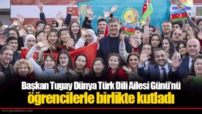 Başkan Tugay Dünya Türk Dili Ailesi Günü’nü öğrencilerle birlikte kutladı