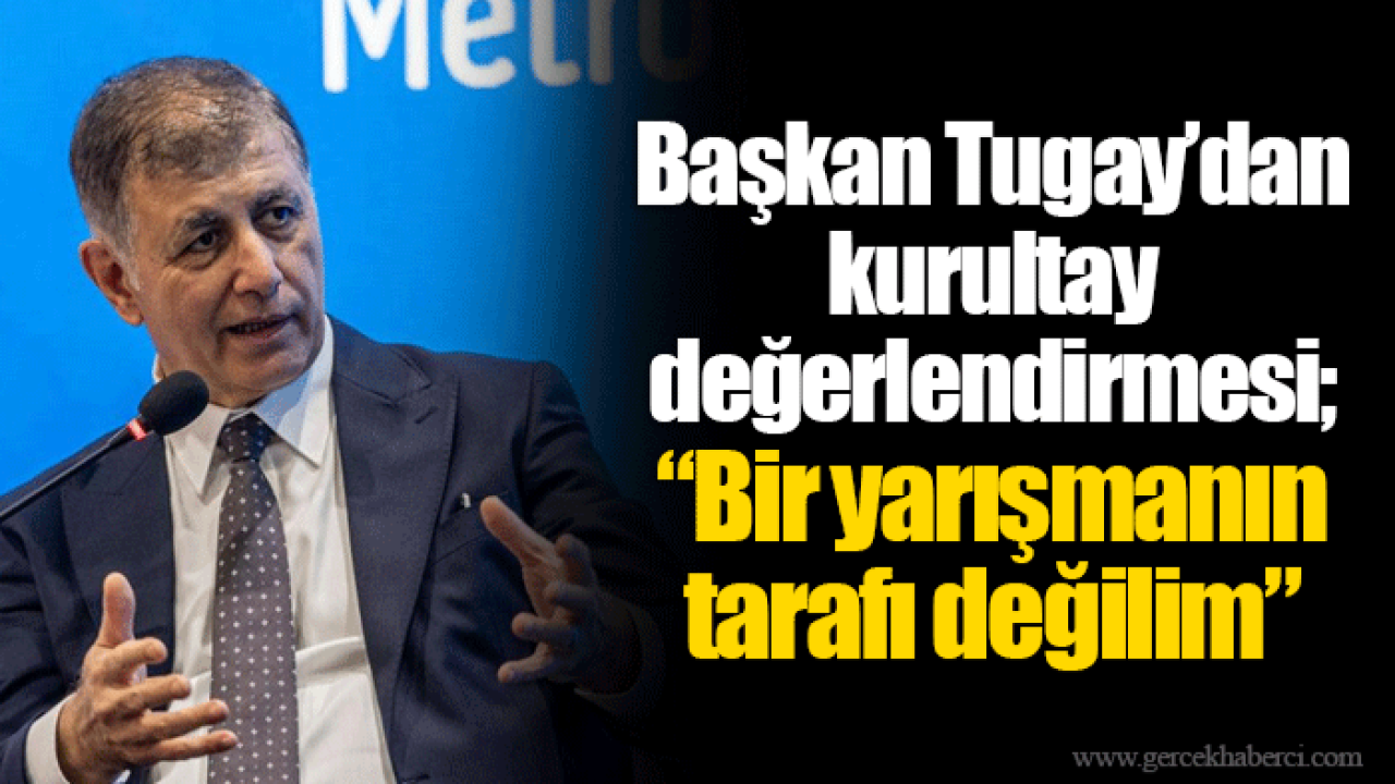 Başkan Tugay’dan kurultay değerlendirmesi; “Bir yarışmanın tarafı değilim”
