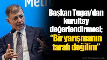 Başkan Tugay’dan kurultay değerlendirmesi; “Bir yarışmanın tarafı değilim”