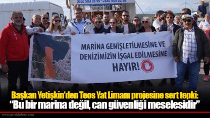 Başkan Yetişkin’den Teos Yat Limanı projesine sert tepki: “Bu bir marina değil, can güvenliği meselesidir”