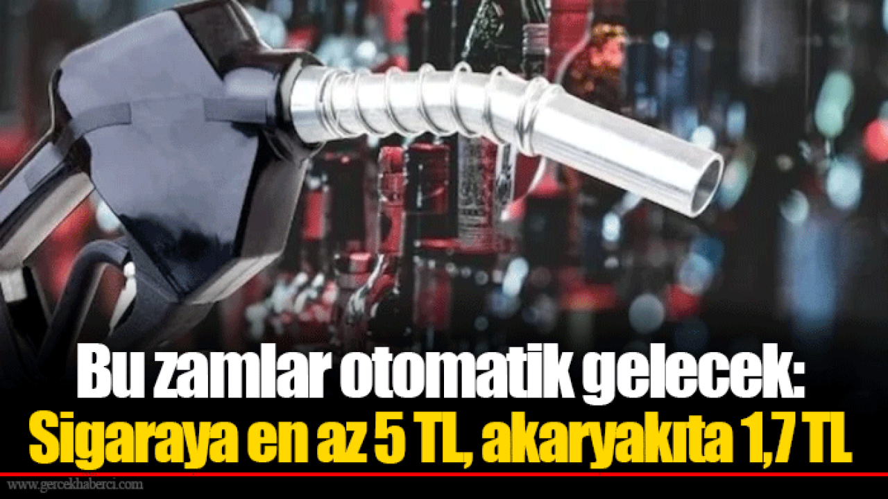 Bu zamlar otomatik gelecek: Sigaraya en az 5 TL, akaryakıta 1,7 TL