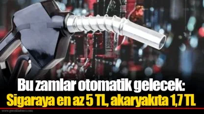 Bu zamlar otomatik gelecek: Sigaraya en az 5 TL, akaryakıta 1,7 TL