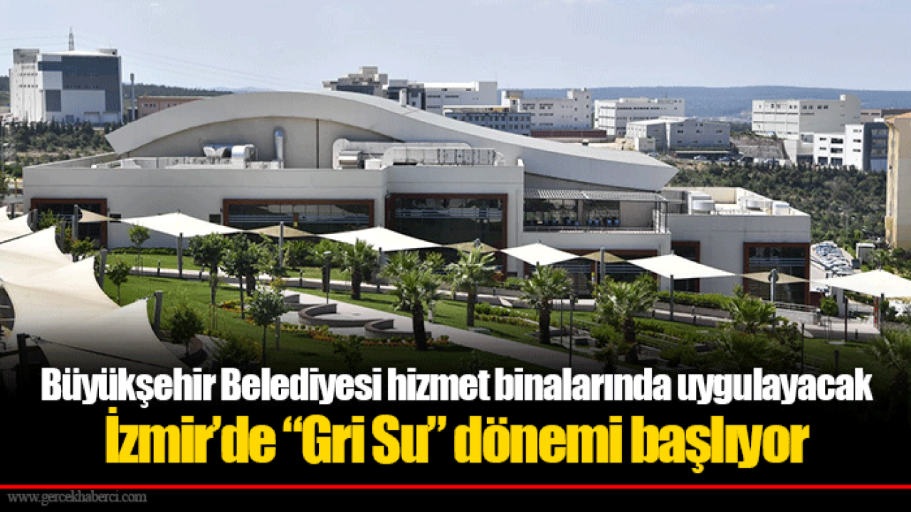 Büyükşehir Belediyesi hizmet binalarında uygulayacak...  İzmir’de “Gri Su” dönemi başlıyor