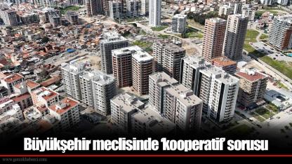 Büyükşehir meclisinde ‘kooperatif’ sorusu