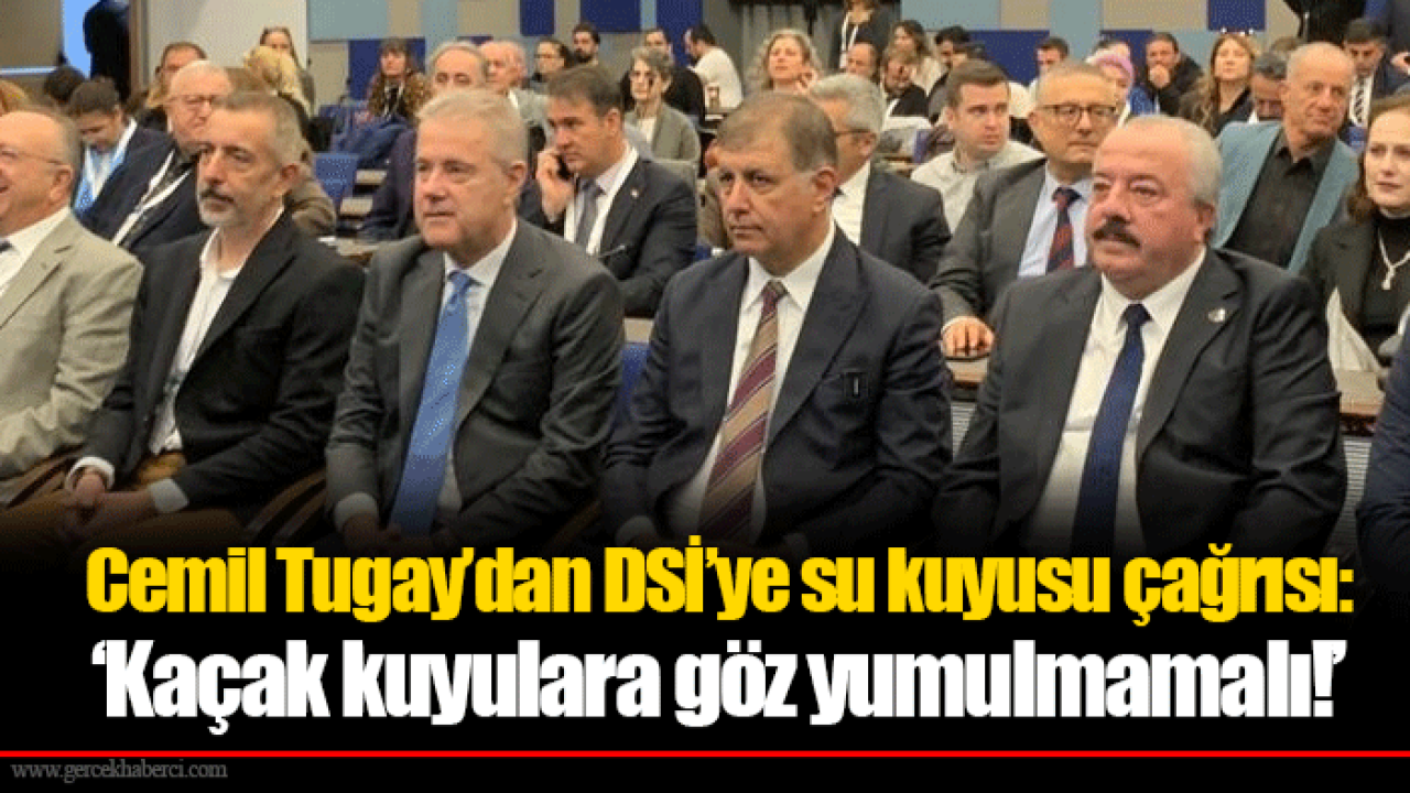 Cemil Tugay’dan DSİ’ye su kuyusu çağrısı: ‘Kaçak kuyulara göz yumulmamalı!’