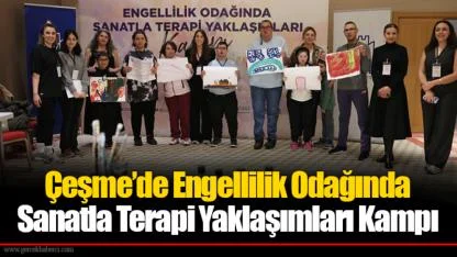 Çeşme’de Engellilik Odağında Sanatla Terapi Yaklaşımları Kampı