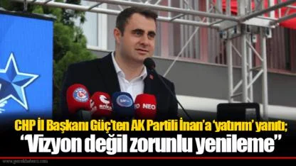 CHP İl Başkanı Güç’ten AK Partili İnan’a ‘yatırım’ yanıtı;  “Vizyon değil zorunlu yenileme”