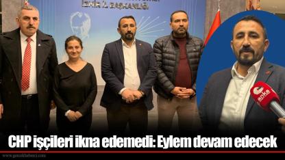 CHP işçileri ikna edemedi: Eylem devam edecek