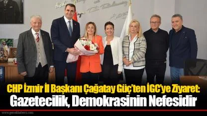 CHP İzmir İl Başkanı Çağatay Güç’ten İGC’ye Ziyaret: Gazetecilik, Demokrasinin Nefesidir