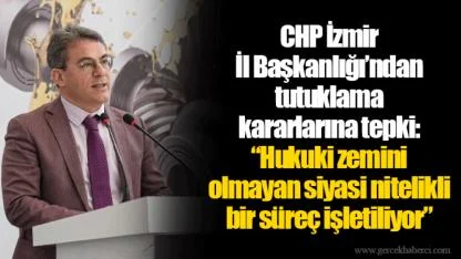 CHP İzmir İl Başkanlığı’ndan tutuklama kararlarına tepki: “Hukuki zemini olmayan siyasi nitelikli bir süreç işletiliyor”
