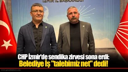 CHP İzmir'de sendika zirvesi sona erdi: Belediye İş "talebimiz net" dedi!