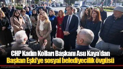 CHP Kadın Kolları Başkanı Asu Kaya’dan Başkan Eşki’ye sosyal belediyecilik övgüsü