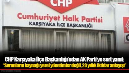 CHP Karşıyaka İlçe Başkanlığı’ndan AK Parti’ye sert yanıt: “Sorunların kaynağı yerel yönetimler değil, 23 yıllık iktidar anlayışı”