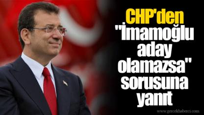 CHP'den "İmamoğlu aday olamazsa" sorusuna yanıt