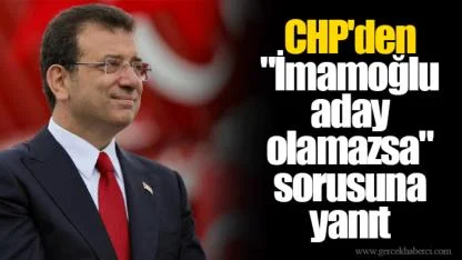 CHP'den "İmamoğlu aday olamazsa" sorusuna yanıt