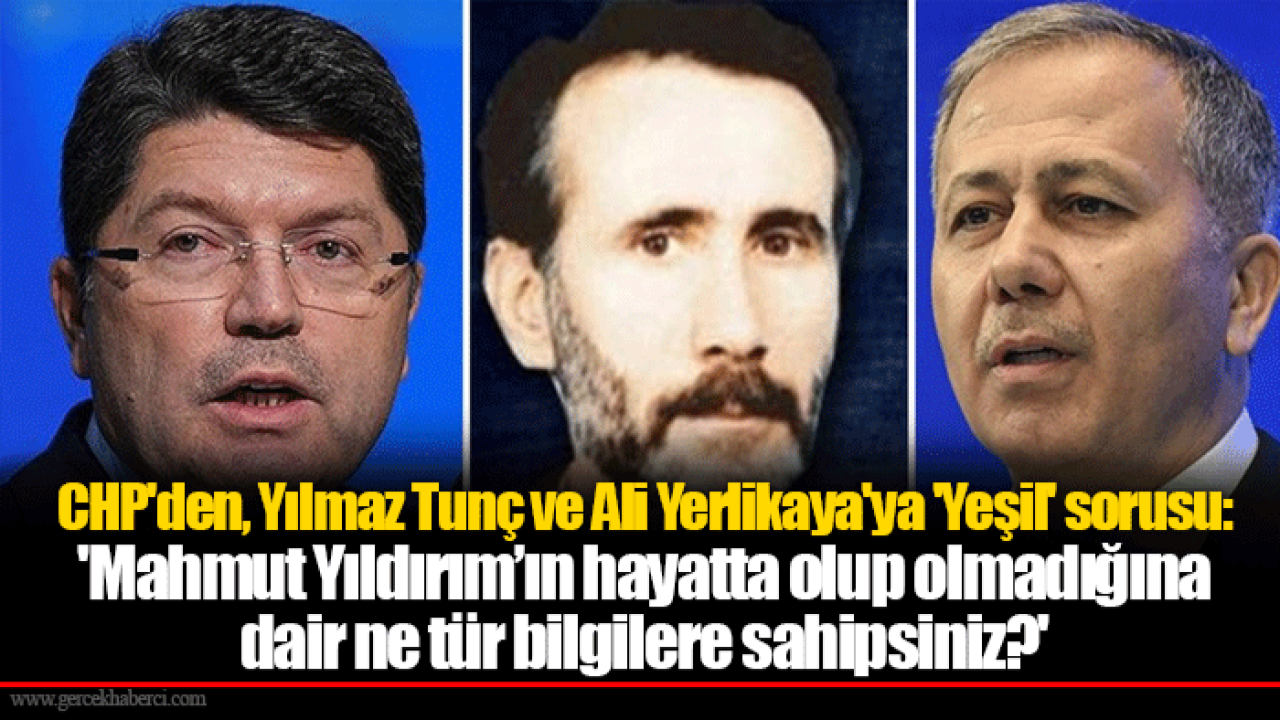 CHP&#039;den, Yılmaz Tunç ve Ali Yerlikaya&#039;ya &#039;Yeşil&#039; sorusu: &#039;Mahmut Yıldırım’ın hayatta olup olmadığına dair ne tür bilgilere sahipsiniz?&#039;