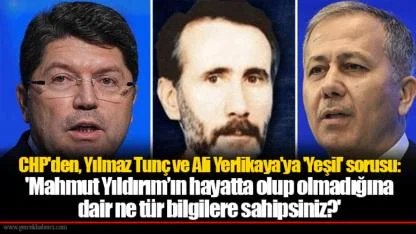 CHP'den, Yılmaz Tunç ve Ali Yerlikaya'ya 'Yeşil' sorusu: 'Mahmut Yıldırım’ın hayatta olup olmadığına dair ne tür bilgilere sahipsiniz?'