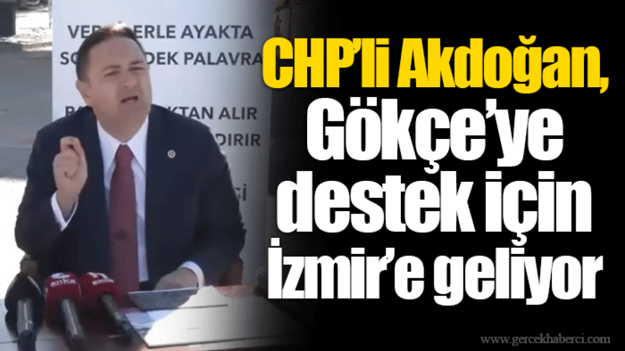 CHP’li Akdoğan, Gökçe’ye destek için İzmir’e geliyor