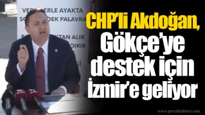 CHP’li Akdoğan, Gökçe’ye destek için İzmir’e geliyor