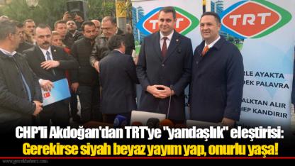 CHP'li Akdoğan'dan TRT'ye "yandaşlık" eleştirisi: Gerekirse siyah beyaz yayım yap, onurlu yaşa!