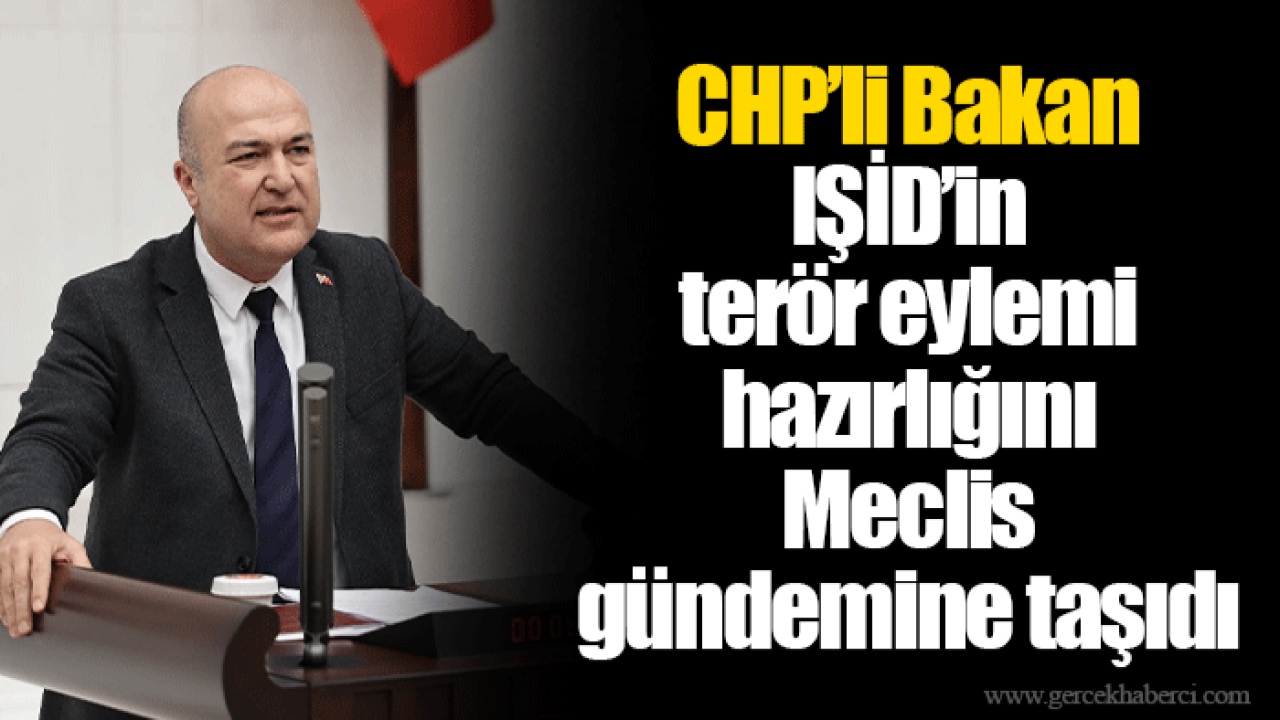 CHP’li Bakan IŞİD’in terör eylemi hazırlığını Meclis gündemine taşıdı