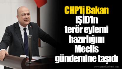 CHP’li Bakan IŞİD’in terör eylemi hazırlığını Meclis gündemine taşıdı