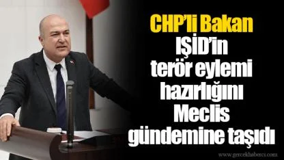 CHP’li Bakan IŞİD’in terör eylemi hazırlığını Meclis gündemine taşıdı