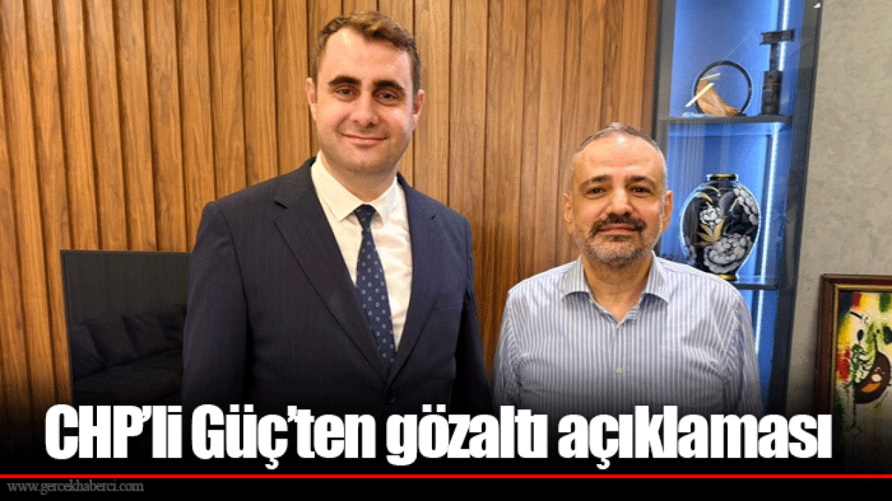 CHP’li Güç’ten gözaltı açıklaması