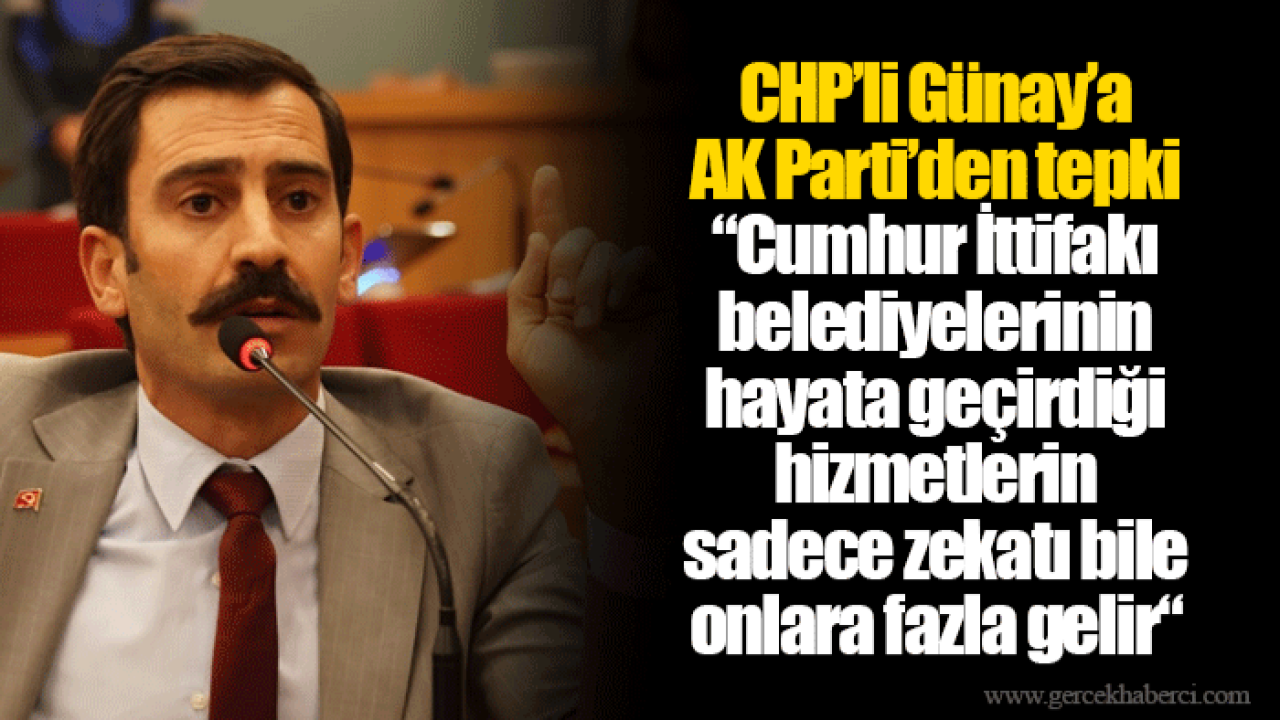 CHP’li Günay’a AK Parti’den tepki: “Cumhur İttifakı belediyelerinin hayata geçirdiği hizmetlerin sadece zekatı bile onlara fazla gelir“