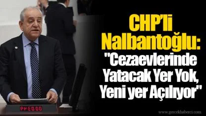 CHP’li Nalbantoğlu: "Cezaevlerinde Yatacak Yer Yok, Yeni yer Açılıyor"