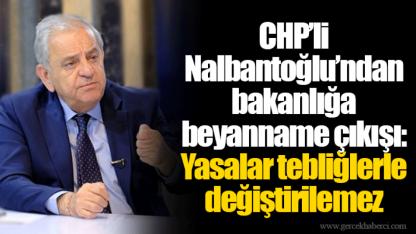 CHP’li Nalbantoğlu’ndan bakanlığa beyanname çıkışı: Yasalar tebliğlerle değiştirilemez