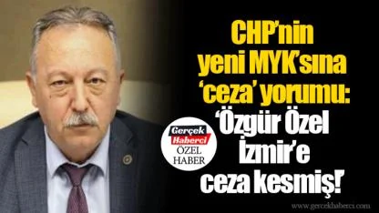 CHP’nin yeni MYK’sına ‘ceza’ yorumu: ‘Özgür Özel İzmir’e ceza kesmiş!’