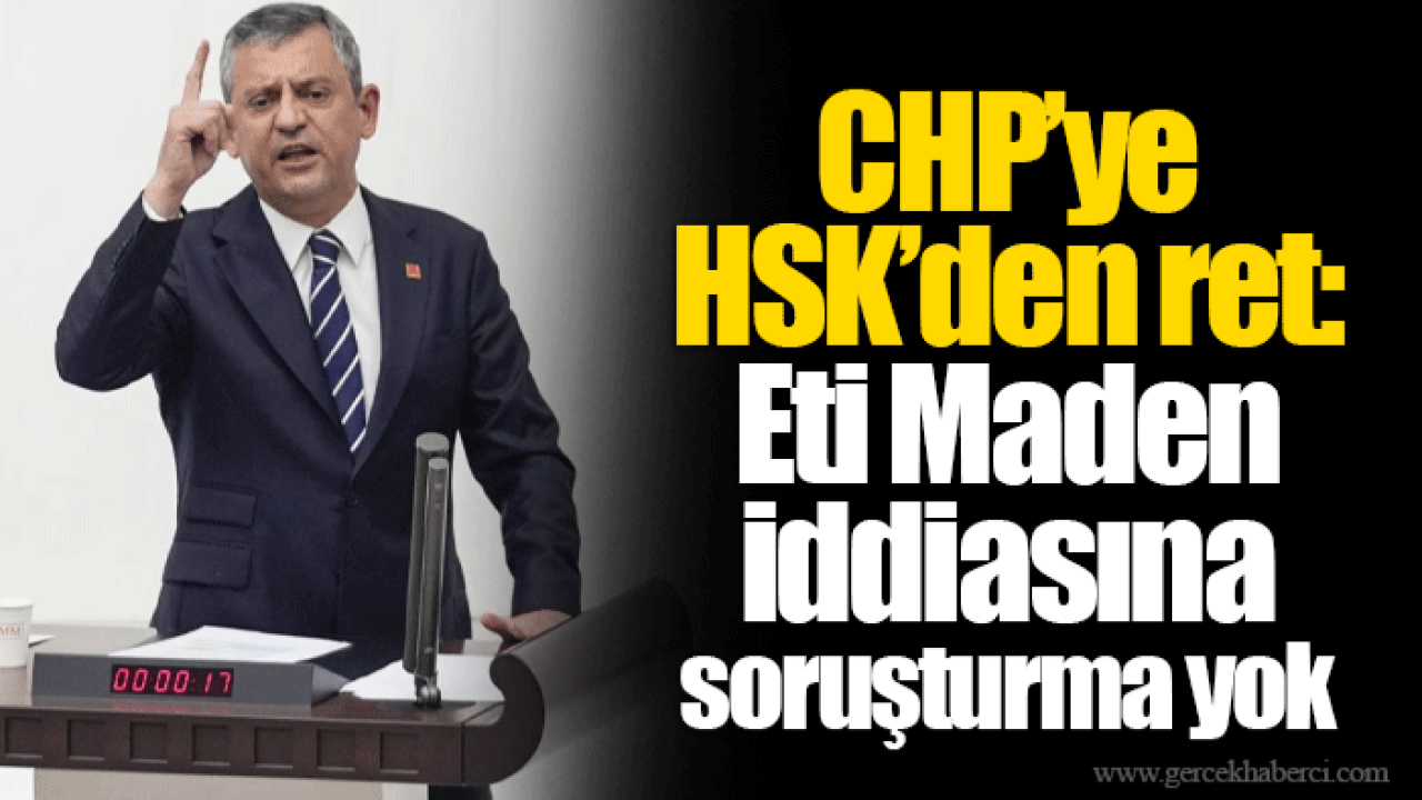 CHP’ye HSK’den ret: Eti Maden iddiasına soruşturma yok