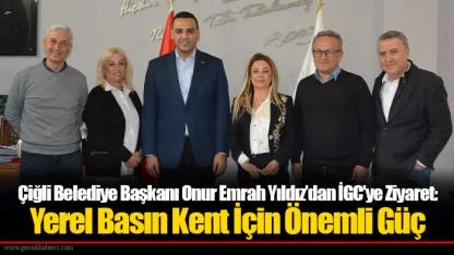 Çiğli Belediye Başkanı Onur Emrah Yıldız’dan İGC’ye Ziyaret: Yerel Basın Kent İçin Önemli Güç