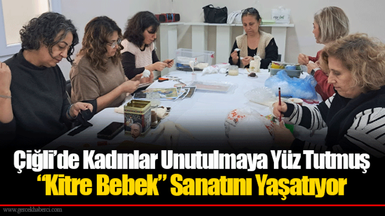 Çiğli’de Kadınlar Unutulmaya Yüz Tutmuş “Kitre Bebek” Sanatını Yaşatıyor
