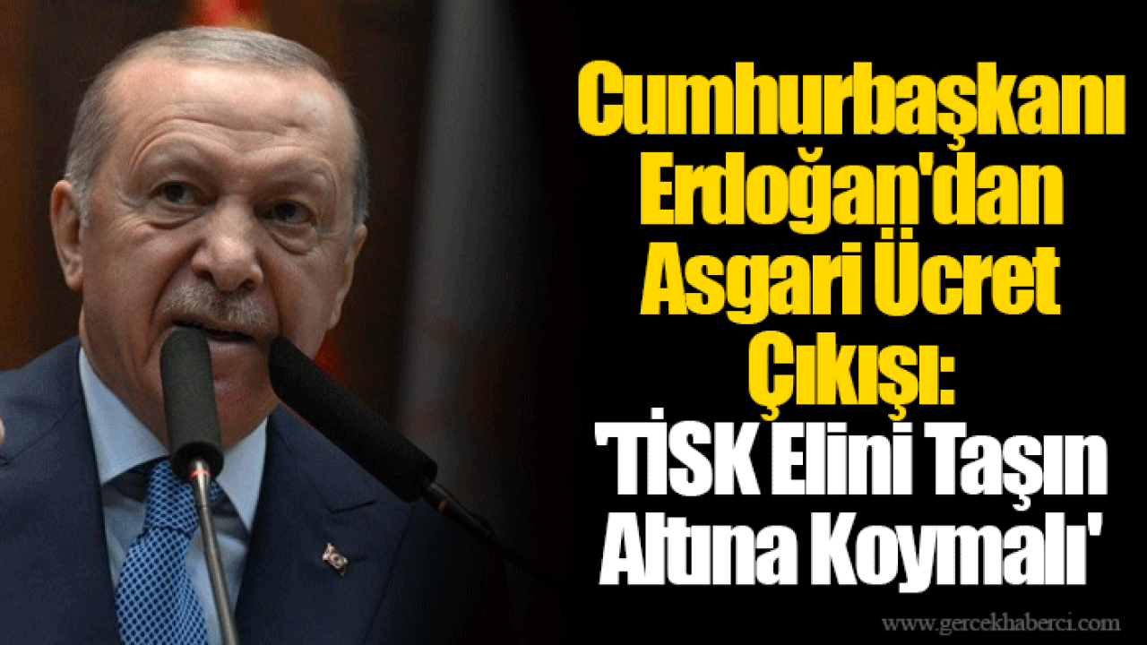 Cumhurbaşkanı Erdoğan&#039;dan Asgari Ücret Çıkışı: &#039;TİSK Elini Taşın Altına Koymalı&#039;