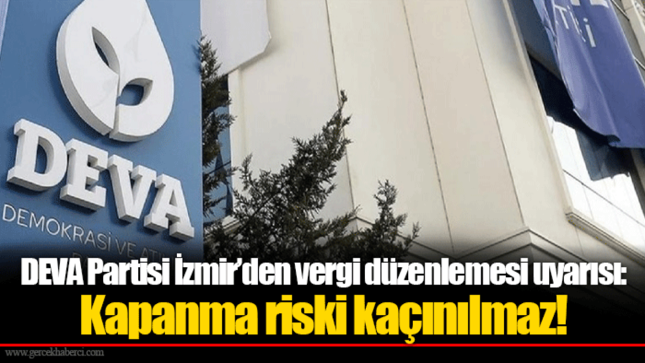 DEVA Partisi İzmir’den vergi düzenlemesi uyarısı: Kapanma riski kaçınılmaz!