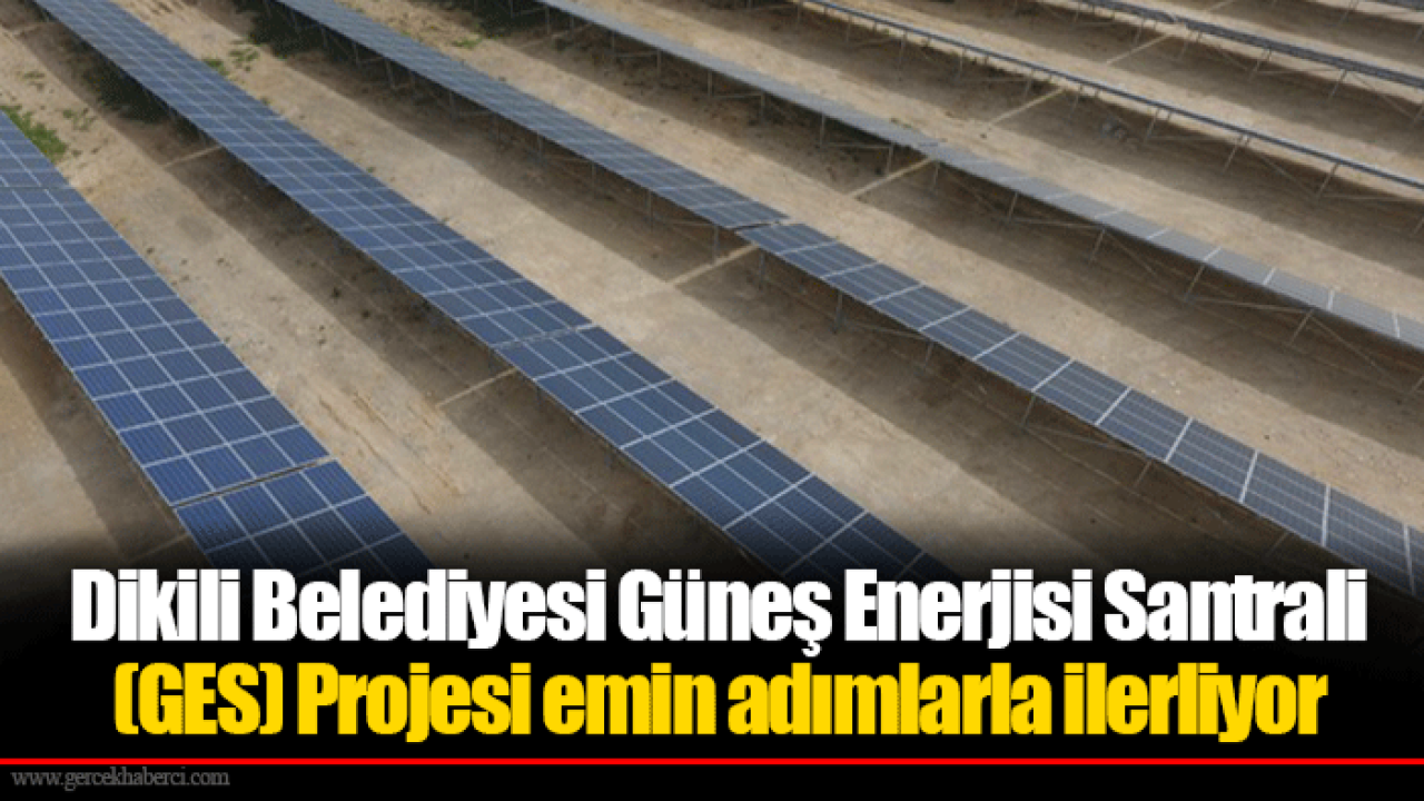 Dikili Belediyesi Güneş Enerjisi Santrali (GES) Projesi emin adımlarla ilerliyor