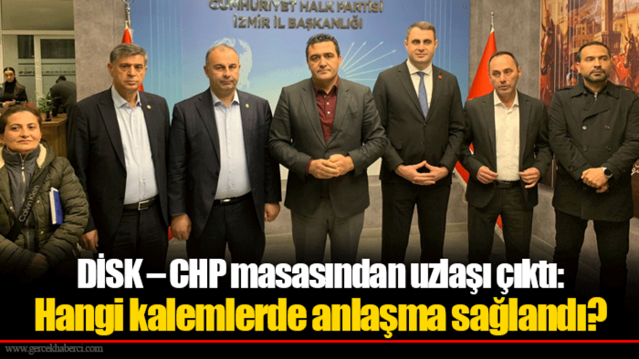 DİSK – CHP masasından uzlaşı çıktı: Hangi kalemlerde anlaşma sağlandı?