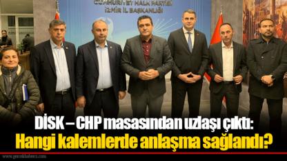 DİSK – CHP masasından uzlaşı çıktı: Hangi kalemlerde anlaşma sağlandı?