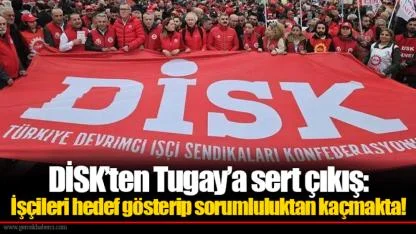 DİSK’ten Tugay’a sert çıkış: İşçileri hedef gösterip sorumluluktan kaçmakta!