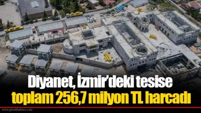Diyanet İzmir’deki tesise toplam 256,7 milyon TL harcadı