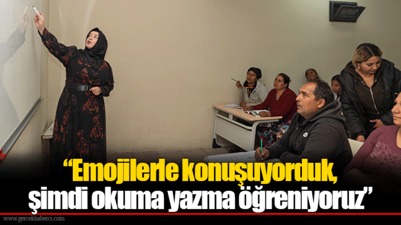 “Emojilerle konuşuyorduk, şimdi okuma yazma öğreniyoruz”