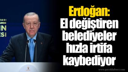 Erdoğan: El değiştiren belediyeler hızla irtifa kaybediyor