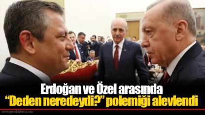 Erdoğan ve Özel arasında “Deden neredeydi?” polemiği alevlendi