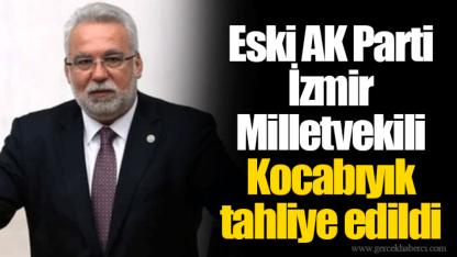 Eski AK Parti İzmir Milletvekili Kocabıyık tahliye edildi
