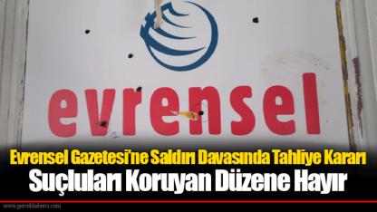 Evrensel Gazetesi’ne Saldırı Davasında Tahliye Kararı