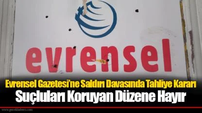 Evrensel Gazetesi’ne Saldırı Davasında Tahliye Kararı