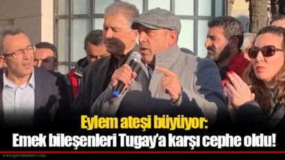 Eylem ateşi büyüyor: Emek bileşenleri Tugay’a karşı cephe oldu!