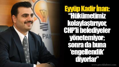 Eyyüp Kadir İnan: “Hükümetimiz kolaylaştırıyor, CHP’li belediyeler yönetemiyor; sonra da buna ‘engellendik’ diyorlar”